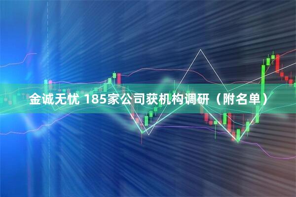 金诚无忧 185家公司获机构调研（附名单）