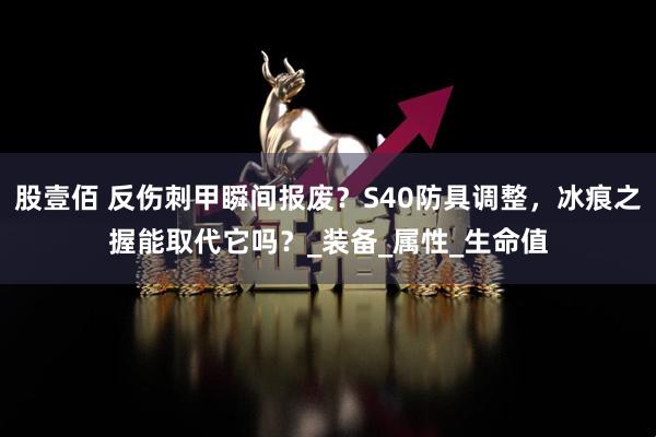 股壹佰 反伤刺甲瞬间报废？S40防具调整，冰痕之握能取代它吗？_装备_属性_生命值