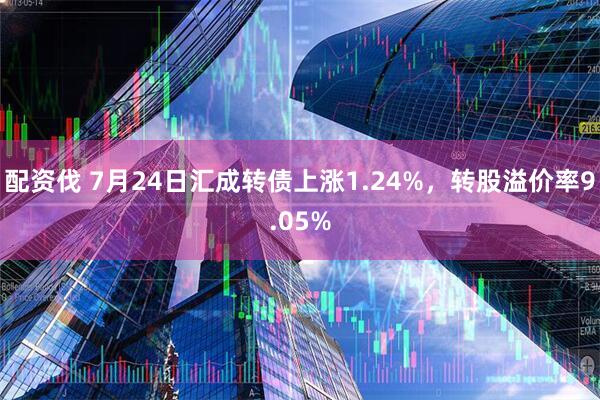 配资伐 7月24日汇成转债上涨1.24%，转股溢价率9.05%
